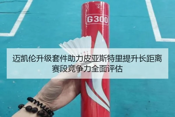 迈凯伦升级套件助力皮亚斯特里提升长距离赛段竞争力全面评估