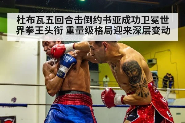 杜布瓦五回合击倒约书亚成功卫冕世界拳王头衔 重量级格局迎来深层变动