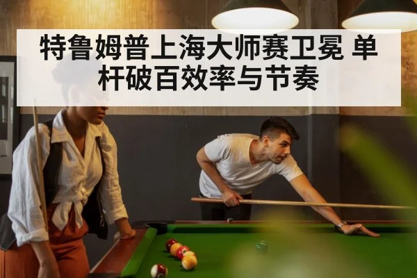 特鲁姆普上海大师赛卫冕 单杆破百效率与节奏