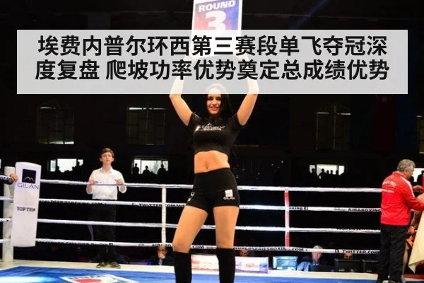 埃费内普尔环西第三赛段单飞夺冠深度复盘 爬坡功率优势奠定总成绩优势