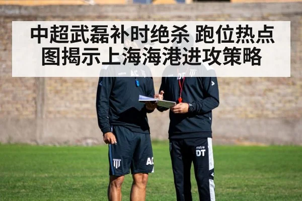 中超武磊补时绝杀 跑位热点图揭示上海海港进攻策略