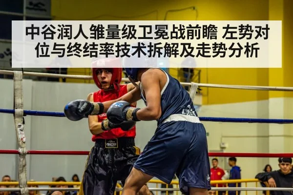中谷润人雏量级卫冕战前瞻 左势对位与终结率技术拆解及走势分析