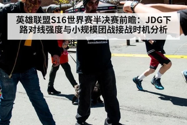英雄联盟S16世界赛半决赛前瞻:JDG下路对线强度与小规模团战接战时机分析