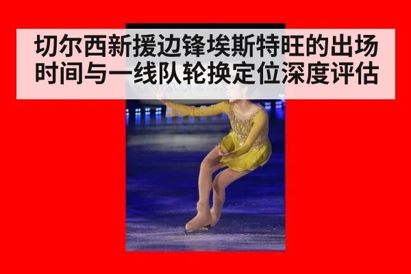 切尔西新援边锋埃斯特旺的出场时间与一线队轮换定位深度评估