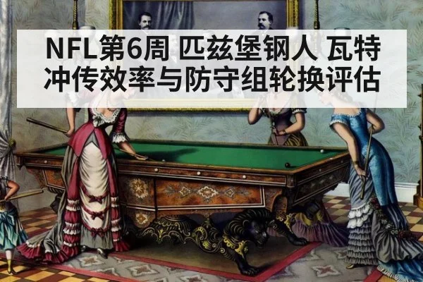 NFL第6周 匹兹堡钢人 瓦特冲传效率与防守组轮换评估