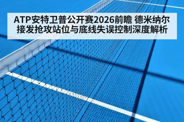 ATP安特卫普公开赛2026前瞻 德米纳尔接发抢攻站位与底线失误控制深度解析